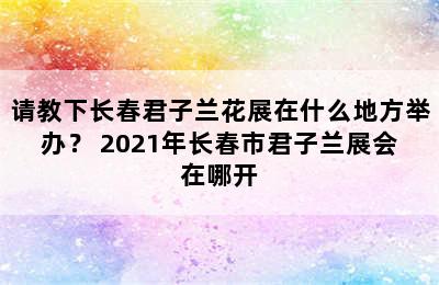 请教下长春君子兰花展在什么地方举办？ 2021年长春市君子兰展会在哪开